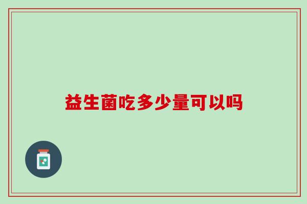 益生菌吃多少量可以吗