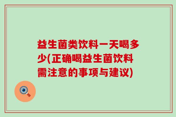 益生菌类饮料一天喝多少(正确喝益生菌饮料需注意的事项与建议)