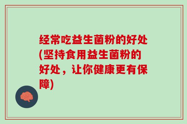 经常吃益生菌粉的好处(坚持食用益生菌粉的好处，让你健康更有保障)