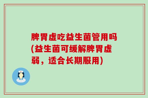 脾胃虚吃益生菌管用吗(益生菌可缓解脾胃虚弱，适合长期服用)