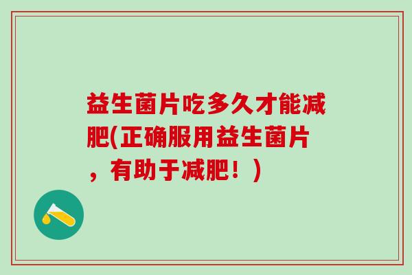 益生菌片吃多久才能减肥(正确服用益生菌片，有助于减肥！)
