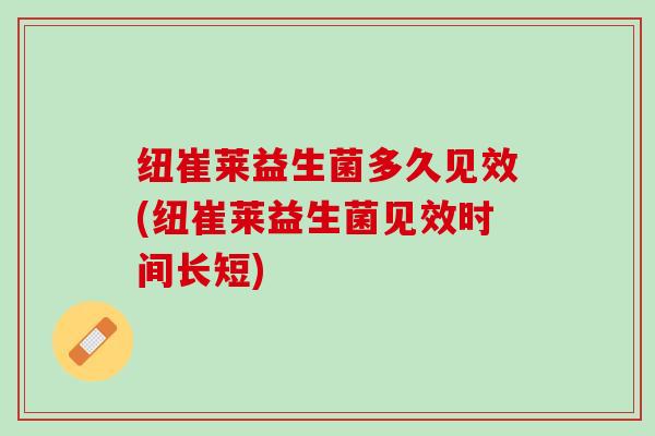 纽崔莱益生菌多久见效(纽崔莱益生菌见效时间长短)