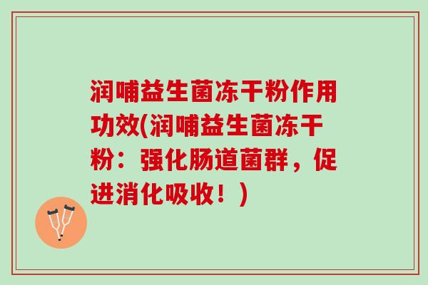 润哺益生菌冻干粉作用功效(润哺益生菌冻干粉：强化肠道菌群，促进消化吸收！)