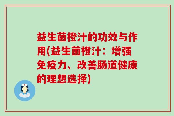 益生菌橙汁的功效与作用(益生菌橙汁：增强免疫力、改善肠道健康的理想选择)