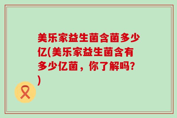 美乐家益生菌含菌多少亿(美乐家益生菌含有多少亿菌，你了解吗？)