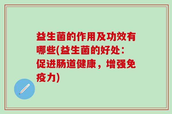 益生菌的作用及功效有哪些(益生菌的好处：促进肠道健康，增强免疫力)