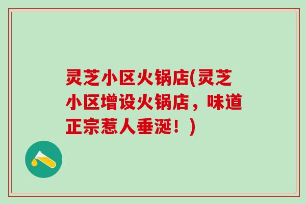 灵芝小区火锅店(灵芝小区增设火锅店，味道正宗惹人垂涎！)