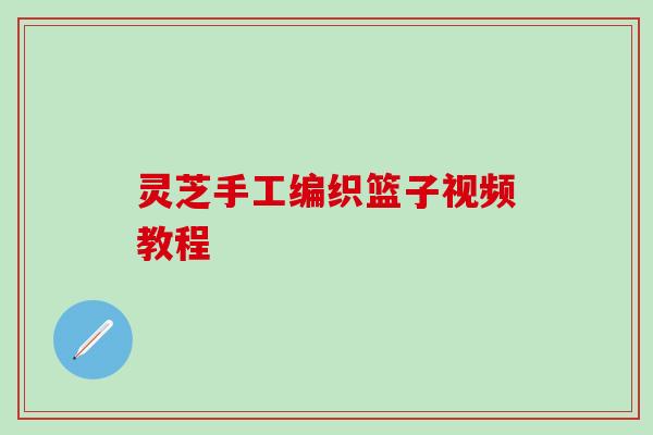 灵芝手工编织篮子视频教程