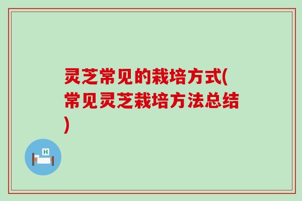 灵芝常见的栽培方式(常见灵芝栽培方法总结)