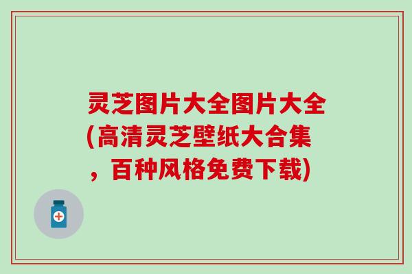 灵芝图片大全图片大全(高清灵芝壁纸大合集，百种风格免费下载)