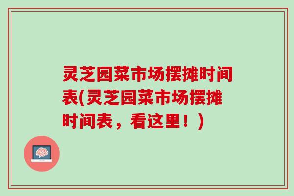灵芝园菜市场摆摊时间表(灵芝园菜市场摆摊时间表，看这里！)