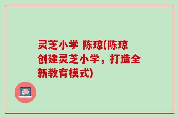 灵芝小学 陈琼(陈琼创建灵芝小学，打造全新教育模式)