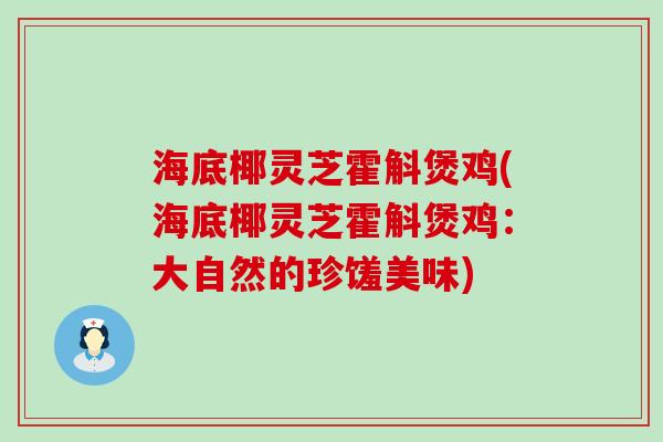 海底椰灵芝霍斛煲鸡(海底椰灵芝霍斛煲鸡：大自然的珍馐美味)