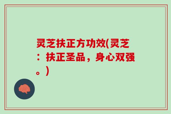 灵芝扶正方功效(灵芝：扶正圣品，身心双强。)