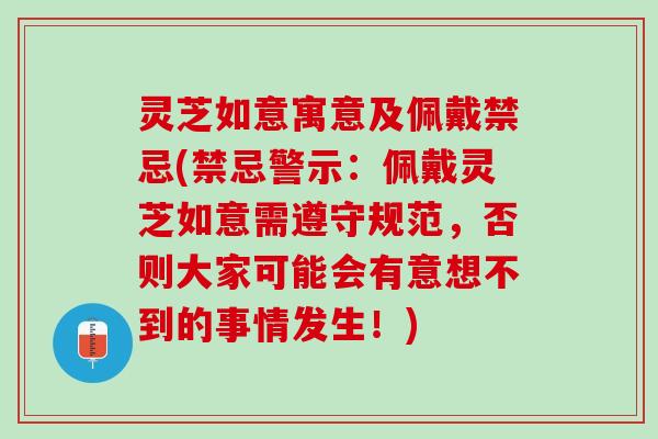 灵芝如意寓意及佩戴禁忌(禁忌警示：佩戴灵芝如意需遵守规范，否则大家可能会有意想不到的事情发生！)