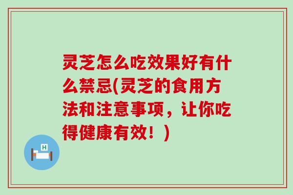 灵芝怎么吃效果好有什么禁忌(灵芝的食用方法和注意事项，让你吃得健康有效！)