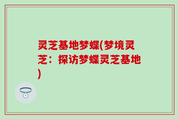 灵芝基地梦蝶(梦境灵芝：探访梦蝶灵芝基地)