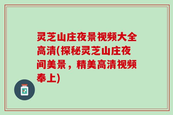 灵芝山庄夜景视频大全高清(探秘灵芝山庄夜间美景，精美高清视频奉上)