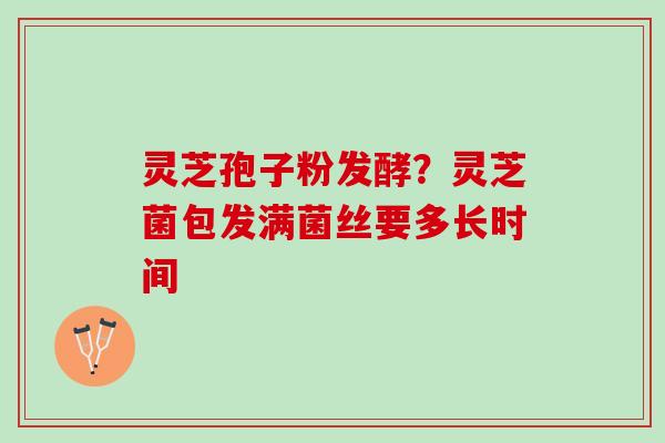 灵芝孢子粉发酵？灵芝菌包发满菌丝要多长时间