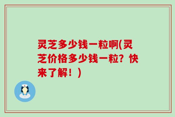 灵芝多少钱一粒啊(灵芝价格多少钱一粒？快来了解！)