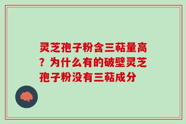 灵芝孢子粉含三萜量高？为什么有的破壁灵芝孢子粉没有三萜成分