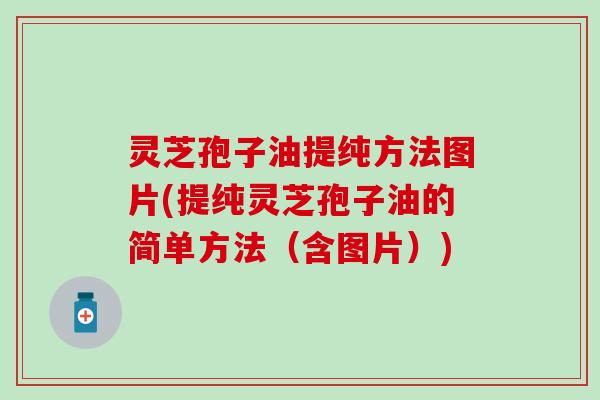 灵芝孢子油提纯方法图片(提纯灵芝孢子油的简单方法（含图片）)