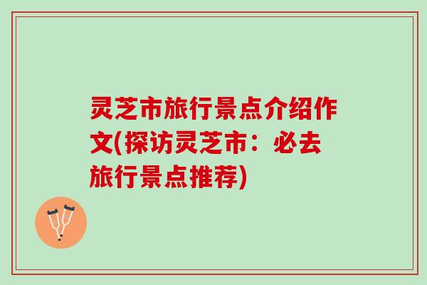 灵芝市旅行景点介绍作文(探访灵芝市：必去旅行景点推荐)