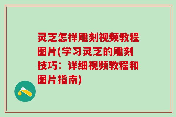 灵芝怎样雕刻视频教程图片(学习灵芝的雕刻技巧：详细视频教程和图片指南)