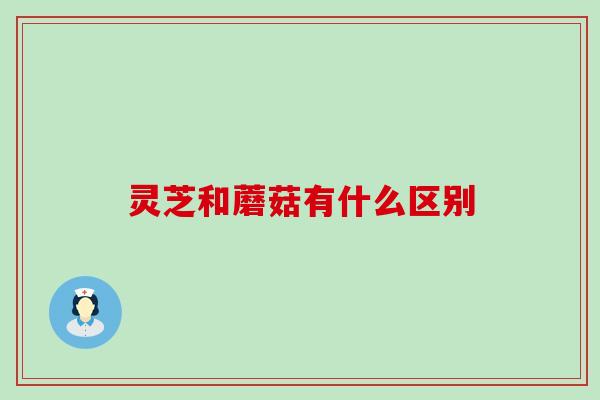 灵芝和蘑菇有什么区别