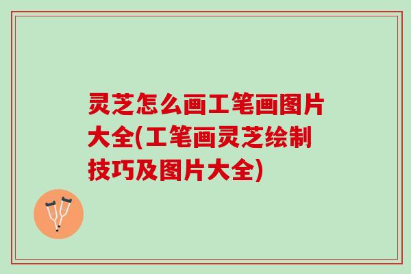 灵芝怎么画工笔画图片大全(工笔画灵芝绘制技巧及图片大全)
