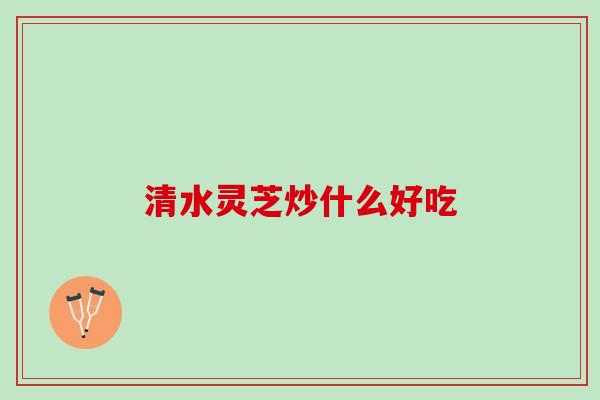 清水灵芝炒什么好吃