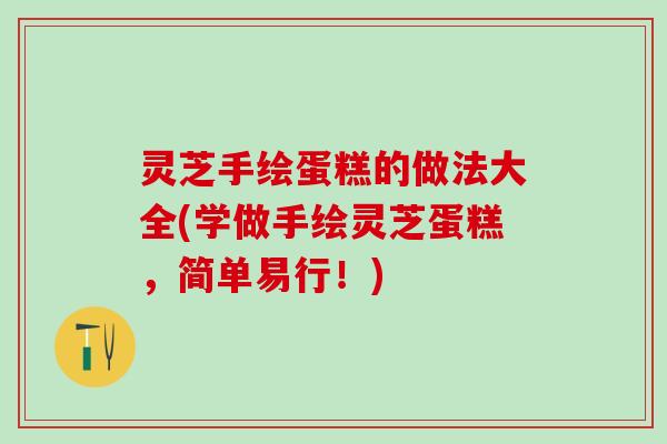灵芝手绘蛋糕的做法大全(学做手绘灵芝蛋糕，简单易行！)