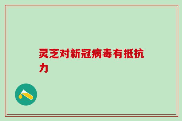 灵芝对新冠病毒有抵抗力