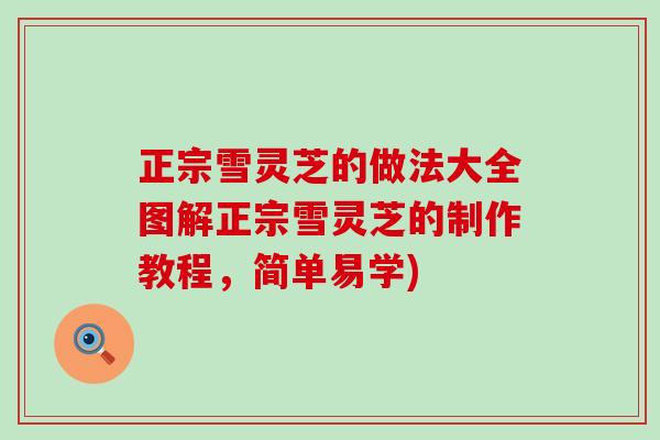 正宗雪灵芝的做法大全图解正宗雪灵芝的制作教程，简单易学)