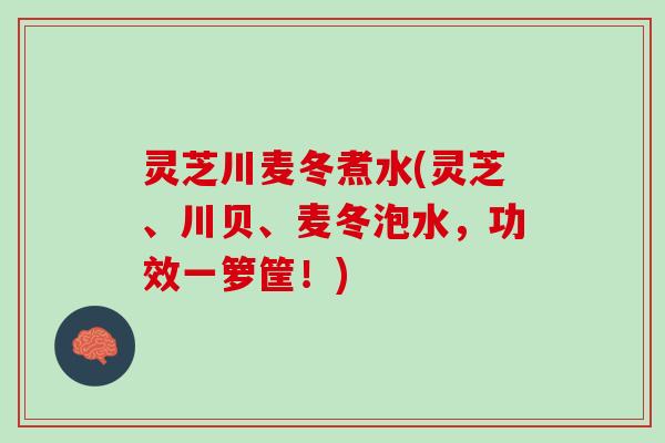 灵芝川麦冬煮水(灵芝、川贝、麦冬泡水，功效一箩筐！)