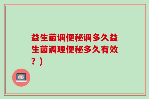 益生菌调调多久益生菌调理多久有效?) 益生菌调调多久益生菌调理多久有效?)