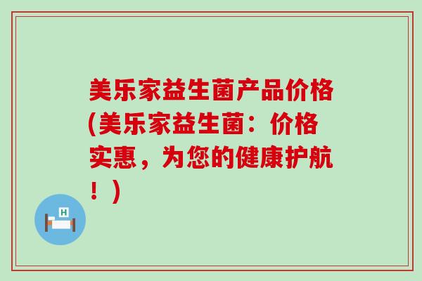 美乐家益生菌产品价格(美乐家益生菌：价格实惠，为您的健康护航！)