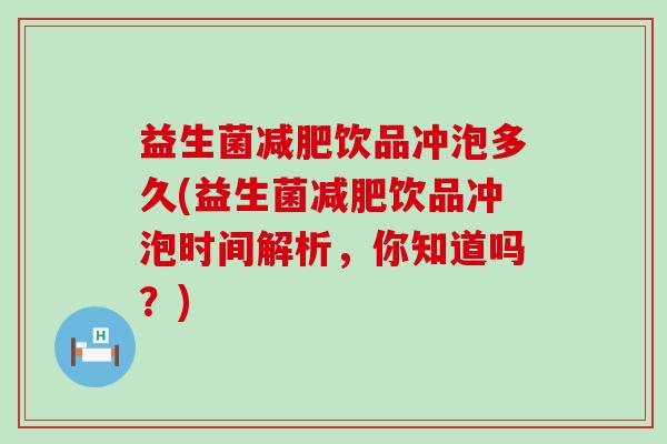 益生菌减肥饮品冲泡多久(益生菌减肥饮品冲泡时间解析，你知道吗？)