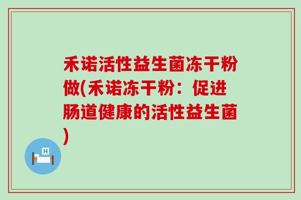 禾诺活性益生菌冻干粉做(禾诺冻干粉：促进肠道健康的活性益生菌)