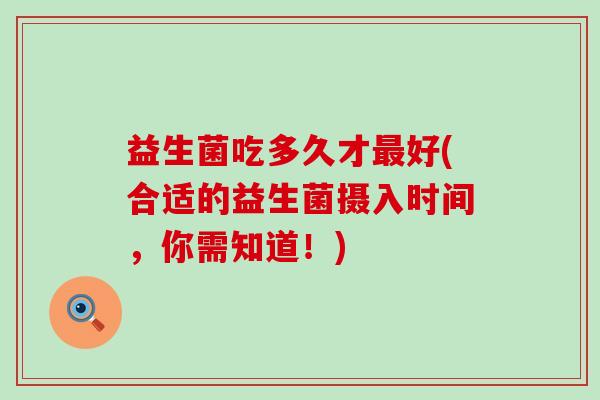 益生菌吃多久才最好(合适的益生菌摄入时间，你需知道！)