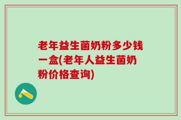老年益生菌奶粉多少钱一盒(老年人益生菌奶粉价格查询)