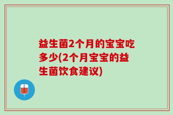 益生菌2个月的宝宝吃多少(2个月宝宝的益生菌饮食建议)
