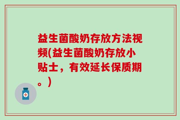 益生菌酸奶存放方法视频(益生菌酸奶存放小贴士，有效延长保质期。)