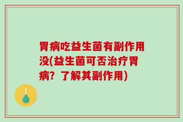 胃病吃益生菌有副作用没(益生菌可否治疗胃病？了解其副作用)