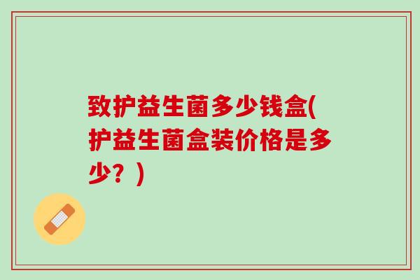 致护益生菌多少钱盒(护益生菌盒装价格是多少？)