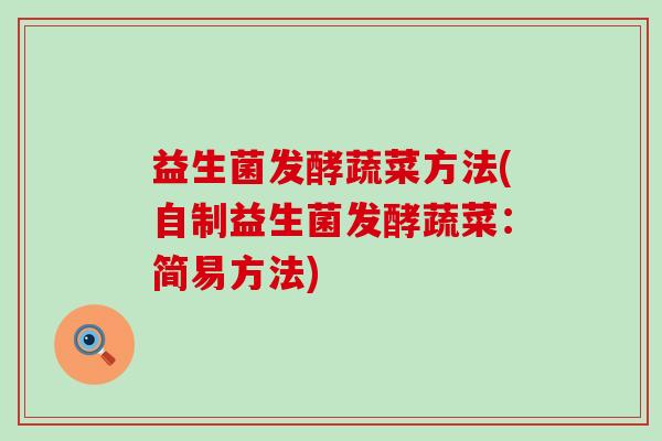 益生菌发酵蔬菜方法(自制益生菌发酵蔬菜：简易方法)
