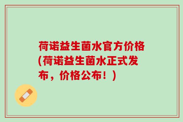 荷诺益生菌水官方价格(荷诺益生菌水正式发布，价格公布！)