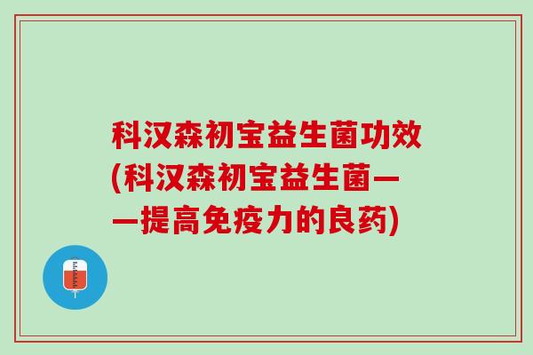 科汉森初宝益生菌功效(科汉森初宝益生菌——提高免疫力的良药)