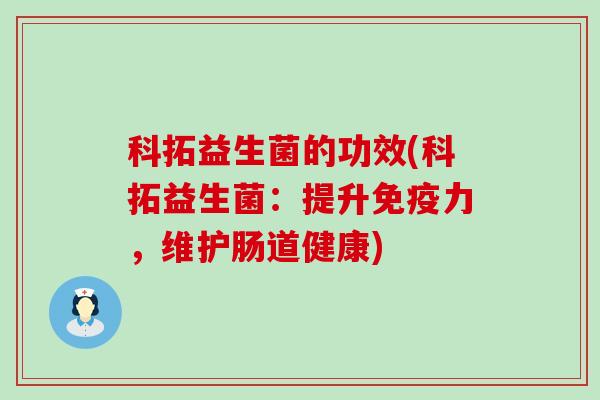 科拓益生菌的功效(科拓益生菌：提升免疫力，维护肠道健康)