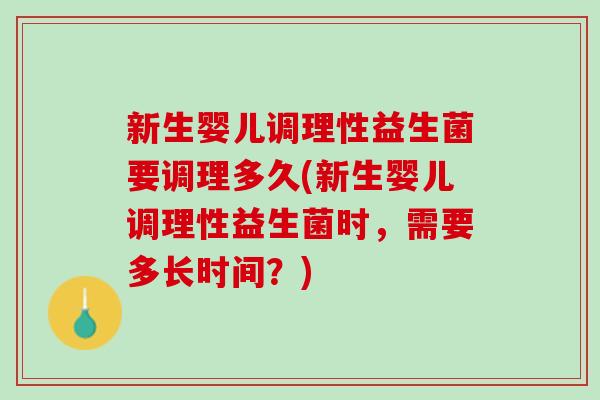 新生婴儿调理性益生菌要调理多久(新生婴儿调理性益生菌时，需要多长时间？)